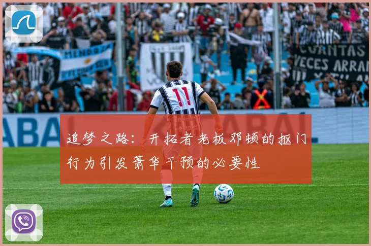 追梦之路：开拓者老板邓顿的抠门行为引发萧华干预的必要性