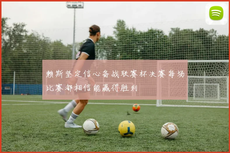 赖斯坚定信心备战联赛杯决赛每场比赛都相信能赢得胜利