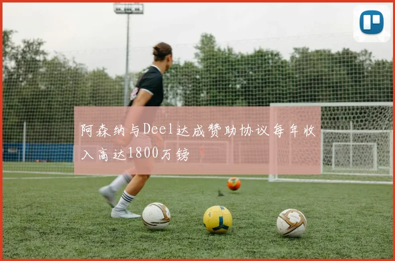 阿森纳与Deel达成赞助协议每年收入高达1800万镑