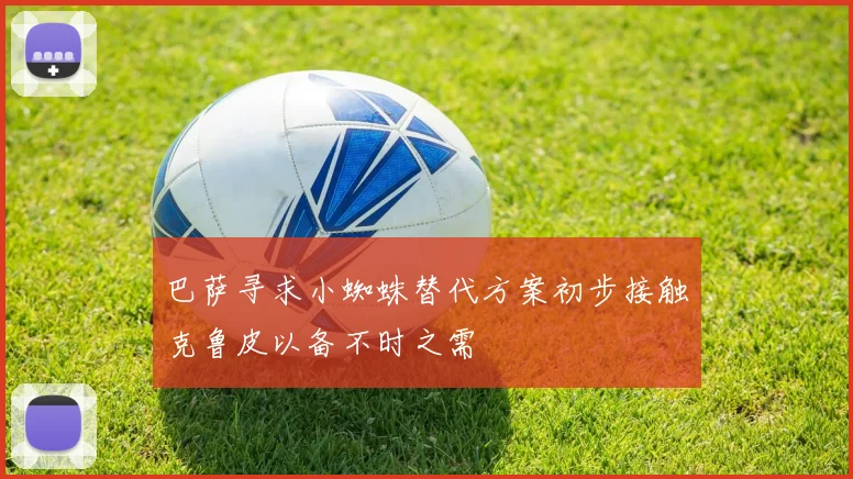巴萨寻求小蜘蛛替代方案初步接触克鲁皮以备不时之需