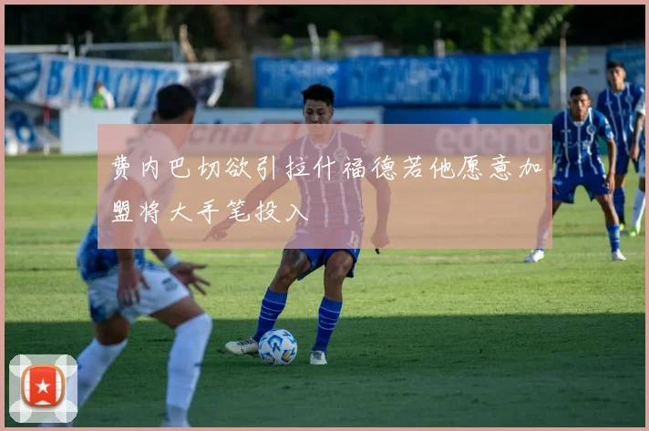 费内巴切欲引拉什福德若他愿意加盟将大手笔投入