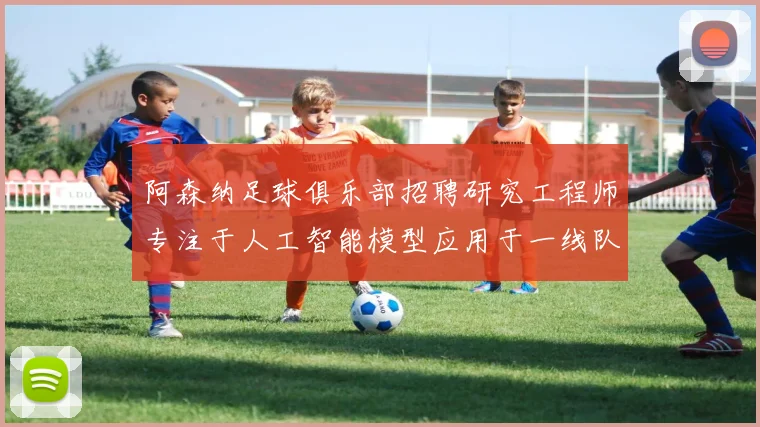阿森纳足球俱乐部招聘研究工程师专注于人工智能模型应用于一线队工作