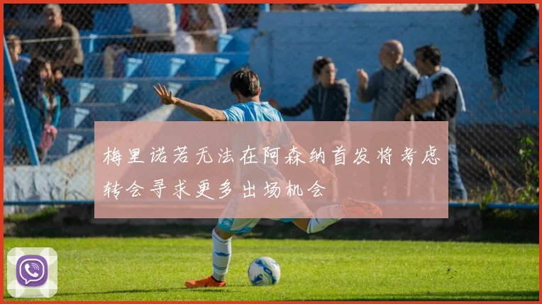 梅里诺若无法在阿森纳首发将考虑转会寻求更多出场机会