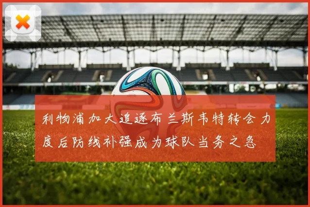 利物浦加大追逐布兰斯韦特转会力度后防线补强成为球队当务之急