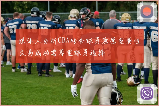 媒体人分析CBA转会球员意愿重要性交易成功需尊重球员选择